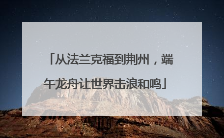 从法兰克福到荆州，端午龙舟让世界击浪和鸣