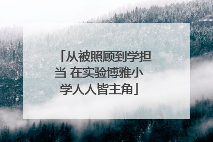 从被照顾到学担当 在实验博雅小学人人皆主角