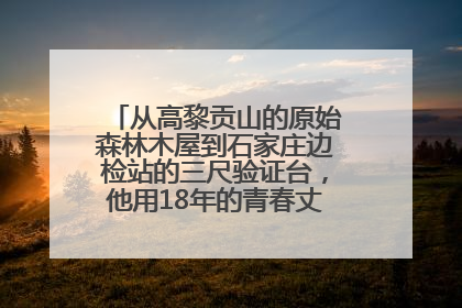 从高黎贡山的原始森林木屋到石家庄边检站的三尺验证台，他用18年的青春丈量祖国的边境线