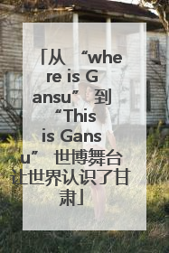 从 “where is Gansu” 到 “This is Gansu” 世博舞台让世界认识了甘肃