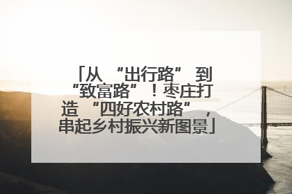 从 “出行路” 到 “致富路”！枣庄打造 “四好农村路”，串起乡村振兴新图景