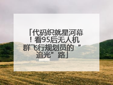 代码织就星河幕！看95后无人机群飞行规划员的“追光”路