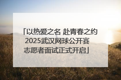 以热爱之名 赴青春之约 2025武汉网球公开赛志愿者面试正式开启
