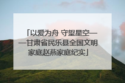 以爱为舟 守望星空——甘肃省民乐县全国文明家庭赵燕家庭纪实