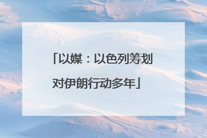 以媒：以色列筹划对伊朗行动多年
