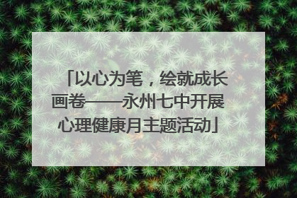 以心为笔，绘就成长画卷——永州七中开展心理健康月主题活动