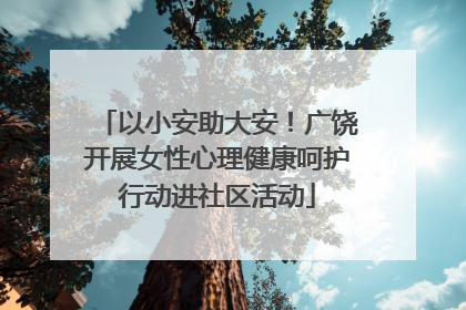 以小安助大安！广饶开展女性心理健康呵护行动进社区活动