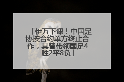 伊万下课！中国足协按合约单方终止合作，其曾带领国足4胜2平8负
