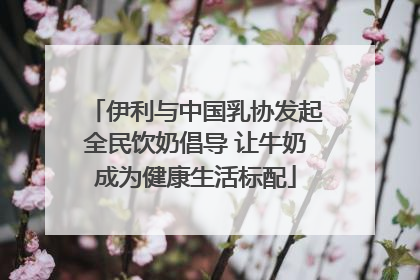 伊利与中国乳协发起全民饮奶倡导 让牛奶成为健康生活标配