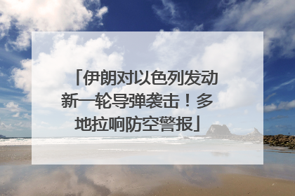 伊朗对以色列发动新一轮导弹袭击！多地拉响防空警报