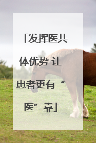 发挥医共体优势 让患者更有“医”靠