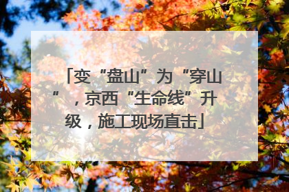 变“盘山”为“穿山”，京西“生命线”升级，施工现场直击
