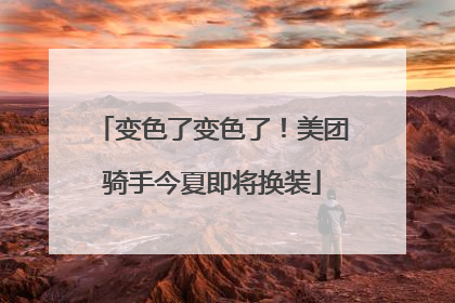 变色了变色了！美团骑手今夏即将换装