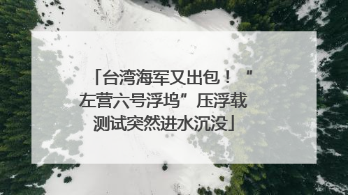 台湾海军又出包！“左营六号浮坞”压浮载测试突然进水沉没