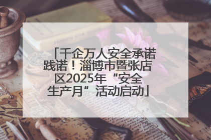 千企万人安全承诺践诺！淄博市暨张店区2025年“安全生产月”活动启动