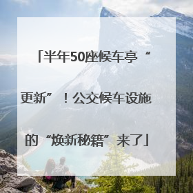 半年50座候车亭“更新”！公交候车设施的“焕新秘籍”来了