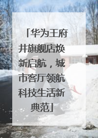 华为王府井旗舰店焕新启航，城市客厅领航科技生活新典范