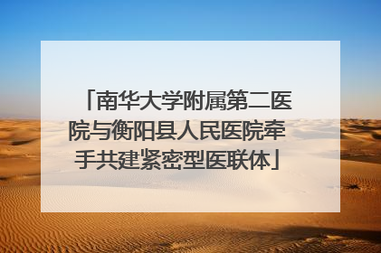 南华大学附属第二医院与衡阳县人民医院牵手共建紧密型医联体