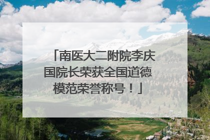 南医大二附院李庆国院长荣获全国道德模范荣誉称号！