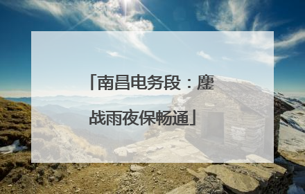 南昌电务段：鏖战雨夜保畅通