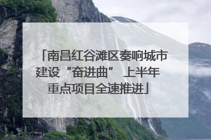 南昌红谷滩区奏响城市建设“奋进曲” 上半年重点项目全速推进