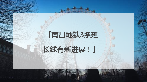 南昌地铁3条延长线有新进展！