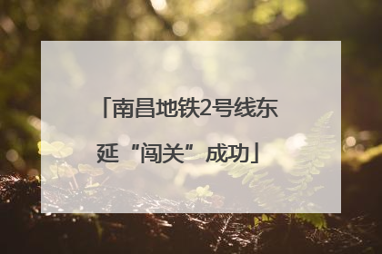 南昌地铁2号线东延“闯关”成功
