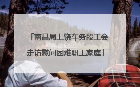 南昌局上饶车务段工会走访慰问困难职工家庭