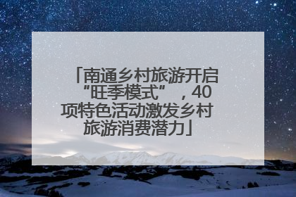南通乡村旅游开启“旺季模式”，40项特色活动激发乡村旅游消费潜力