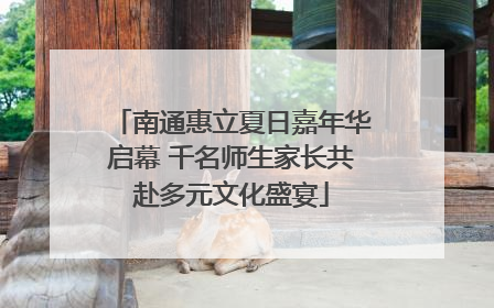 南通惠立夏日嘉年华启幕 千名师生家长共赴多元文化盛宴