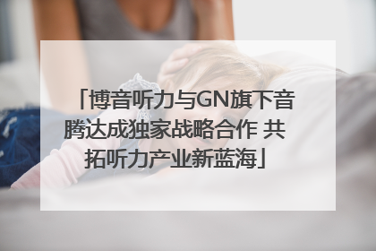 博音听力与GN旗下音腾达成独家战略合作 共拓听力产业新蓝海
