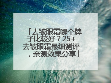 去皱眼霜哪个牌子比较好？25+去皱眼霜最细测评，亲测效果分享