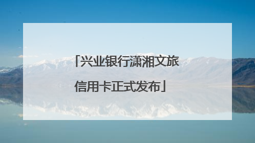 兴业银行潇湘文旅信用卡正式发布
