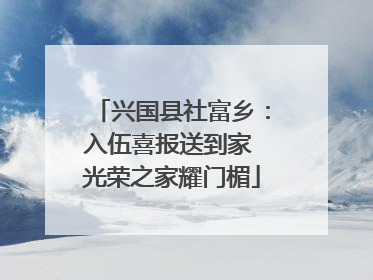 兴国县社富乡：入伍喜报送到家 光荣之家耀门楣
