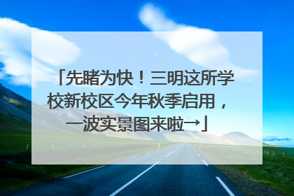 先睹为快！三明这所学校新校区今年秋季启用，一波实景图来啦→