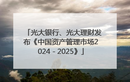 光大银行、光大理财发布《中国资产管理市场2024－2025》