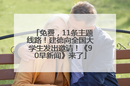 免费，11条主题线路！建德向全国大学生发出邀请！《90早新闻》来了