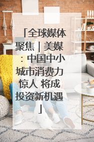 全球媒体聚焦｜美媒：中国中小城市消费力惊人 将成投资新机遇