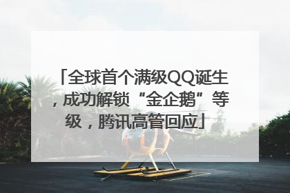 全球首个满级QQ诞生，成功解锁“金企鹅”等级，腾讯高管回应