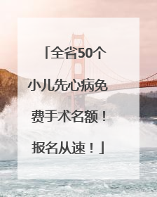 全省50个小儿先心病免费手术名额！报名从速！