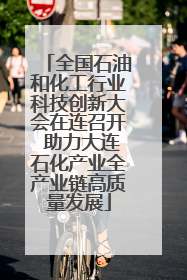 全国石油和化工行业科技创新大会在连召开 助力大连石化产业全产业链高质量发展