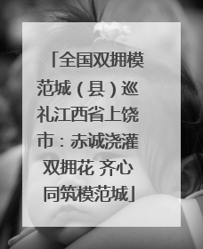 全国双拥模范城（县）巡礼江西省上饶市：赤诚浇灌双拥花 齐心同筑模范城