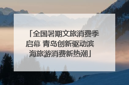 全国暑期文旅消费季启幕 青岛创新驱动滨海旅游消费新热潮