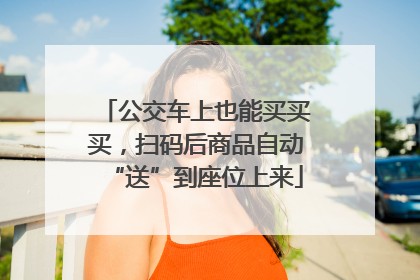 公交车上也能买买买，扫码后商品自动“送”到座位上来