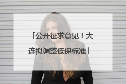 公开征求意见！大连拟调整低保标准