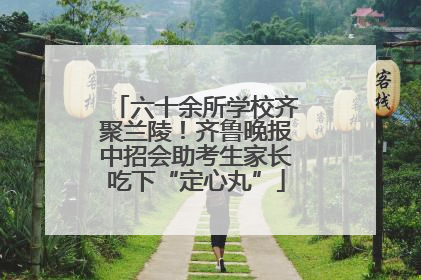 六十余所学校齐聚兰陵！齐鲁晚报中招会助考生家长吃下“定心丸”