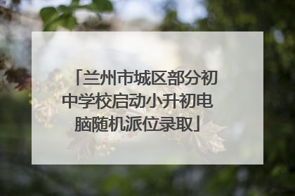 兰州市城区部分初中学校启动小升初电脑随机派位录取