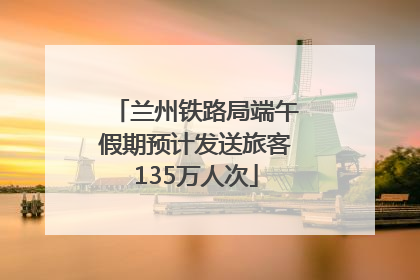 兰州铁路局端午假期预计发送旅客135万人次