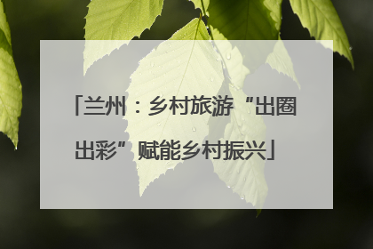 兰州：乡村旅游“出圈出彩”赋能乡村振兴