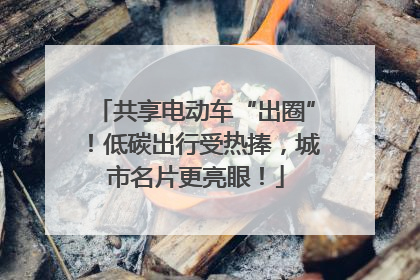 共享电动车“出圈”！低碳出行受热捧，城市名片更亮眼！